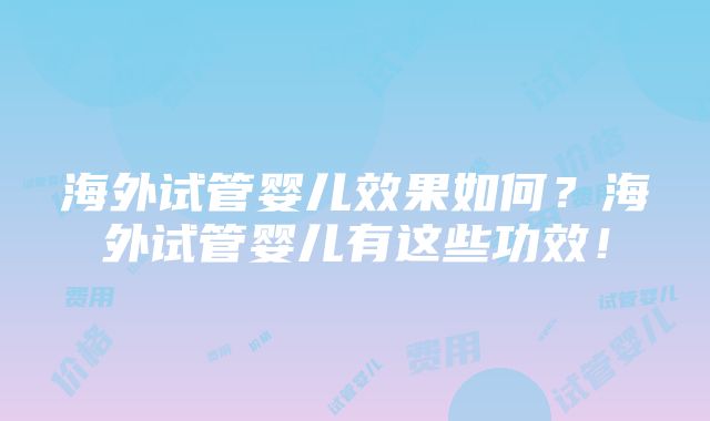 海外试管婴儿效果如何？海外试管婴儿有这些功效！