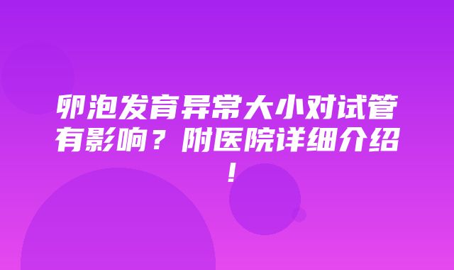 卵泡发育异常大小对试管有影响？附医院详细介绍！