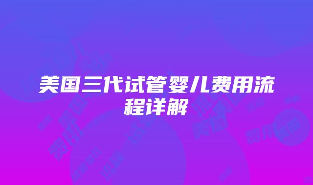 美国三代试管婴儿费用流程详解