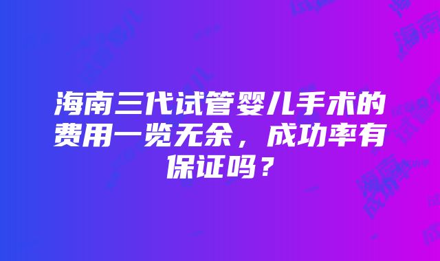 海南三代试管婴儿手术的费用一览无余，成功率有保证吗？