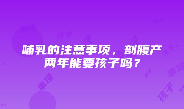 哺乳的注意事项，剖腹产两年能要孩子吗？