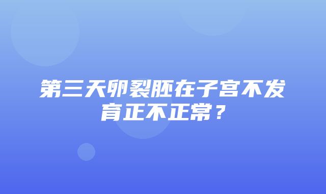 第三天卵裂胚在子宫不发育正不正常？