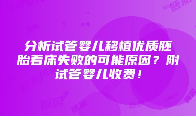 分析试管婴儿移植优质胚胎着床失败的可能原因？附试管婴儿收费！