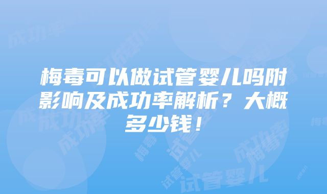 梅毒可以做试管婴儿吗附影响及成功率解析？大概多少钱！