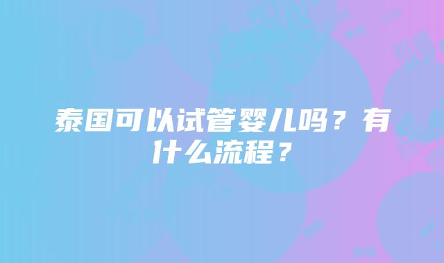 泰国可以试管婴儿吗？有什么流程？