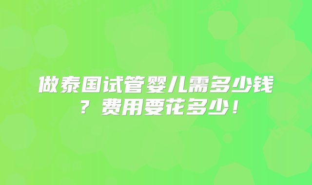 做泰国试管婴儿需多少钱？费用要花多少！