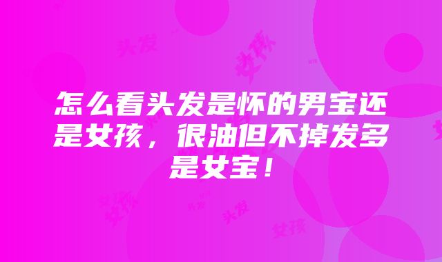 怎么看头发是怀的男宝还是女孩，很油但不掉发多是女宝！