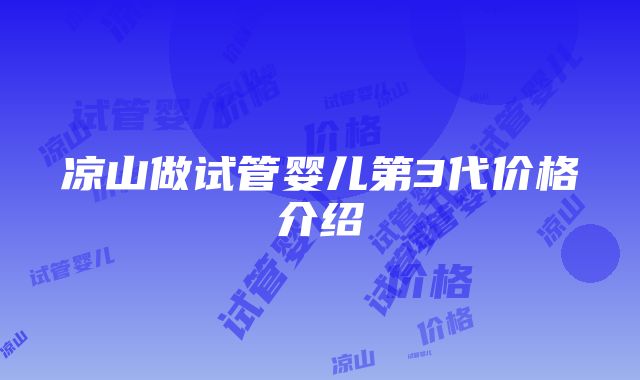 凉山做试管婴儿第3代价格介绍