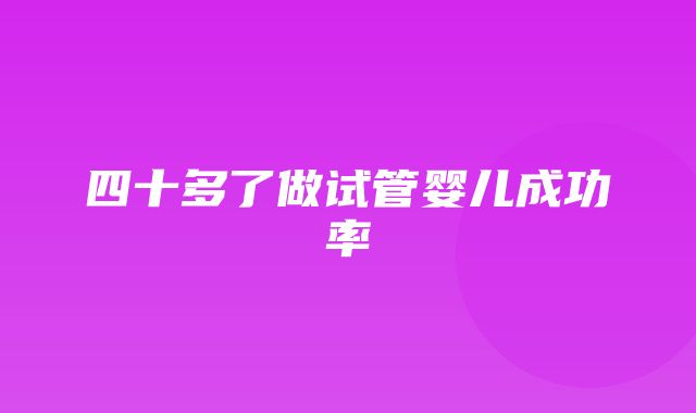 四十多了做试管婴儿成功率