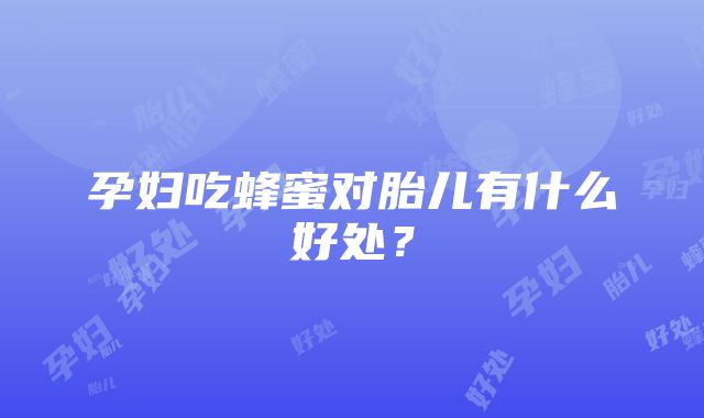 孕妇吃蜂蜜对胎儿有什么好处？