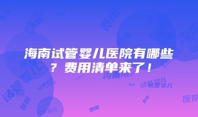 海南试管婴儿医院有哪些？费用清单来了！