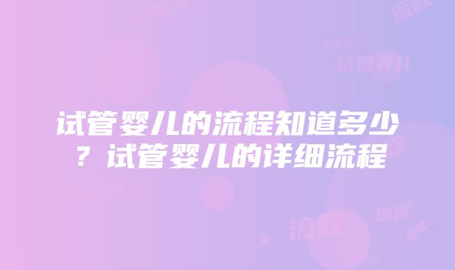 试管婴儿的流程知道多少？试管婴儿的详细流程