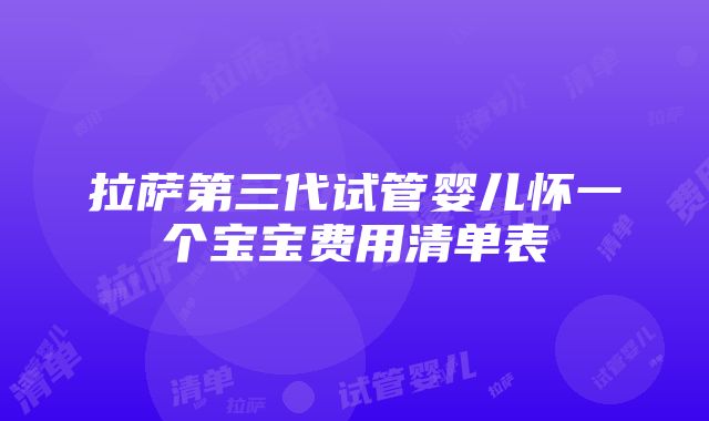 拉萨第三代试管婴儿怀一个宝宝费用清单表