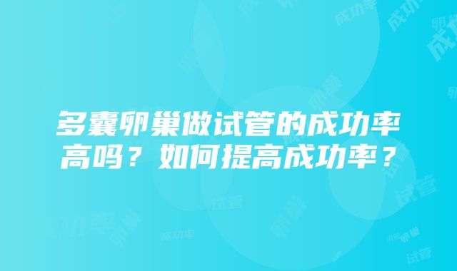 多囊卵巢做试管的成功率高吗？如何提高成功率？