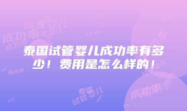 泰国试管婴儿成功率有多少！费用是怎么样的！