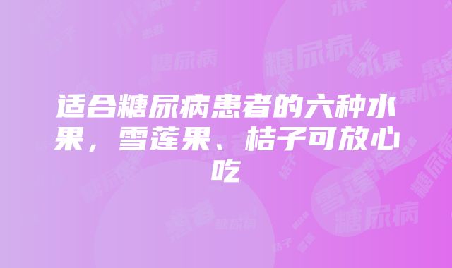 适合糖尿病患者的六种水果，雪莲果、桔子可放心吃