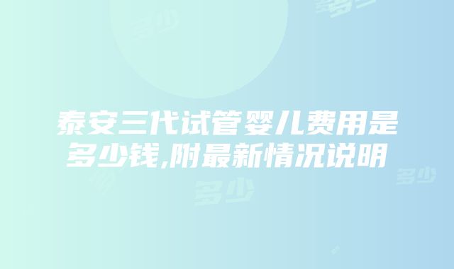 泰安三代试管婴儿费用是多少钱,附最新情况说明