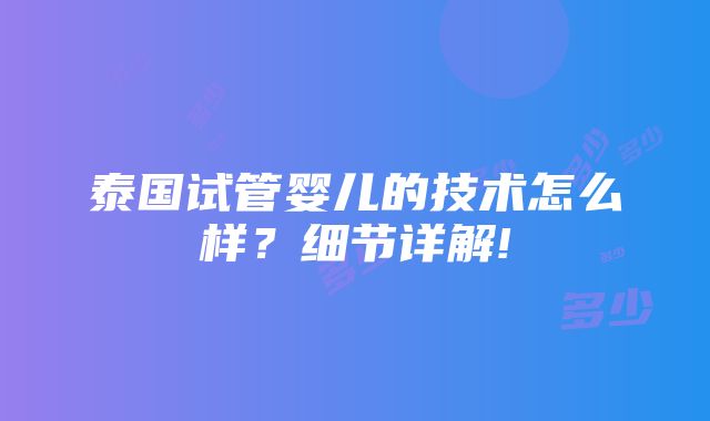 泰国试管婴儿的技术怎么样？细节详解!