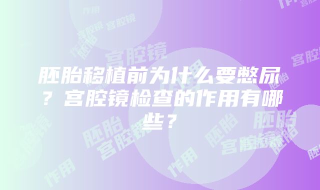 胚胎移植前为什么要憋尿？宫腔镜检查的作用有哪些？