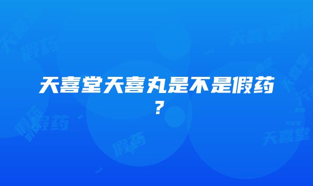 天喜堂天喜丸是不是假药？