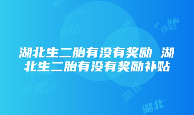 湖北生二胎有没有奖励 湖北生二胎有没有奖励补贴