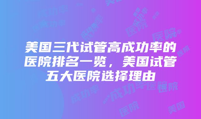 美国三代试管高成功率的医院排名一览，美国试管五大医院选择理由