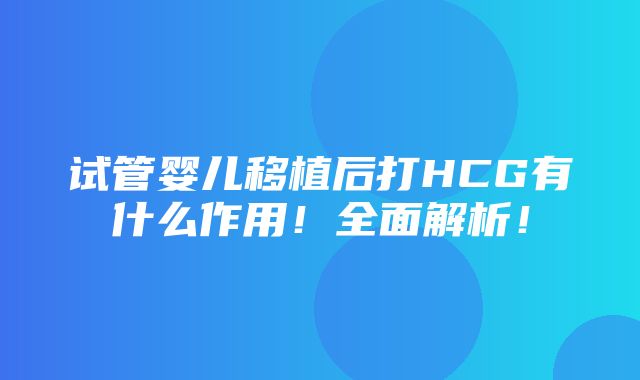 试管婴儿移植后打HCG有什么作用！全面解析！