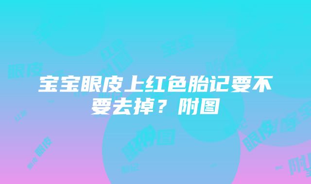 宝宝眼皮上红色胎记要不要去掉？附图