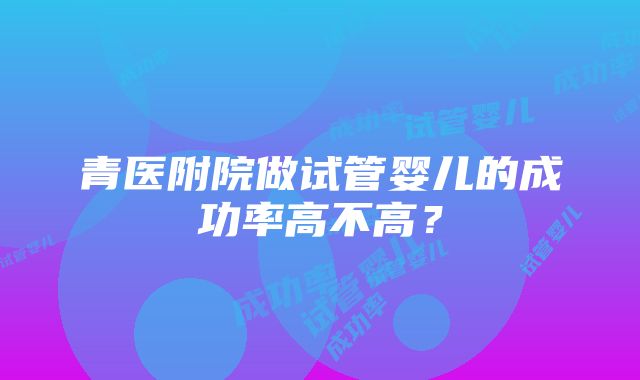 青医附院做试管婴儿的成功率高不高？