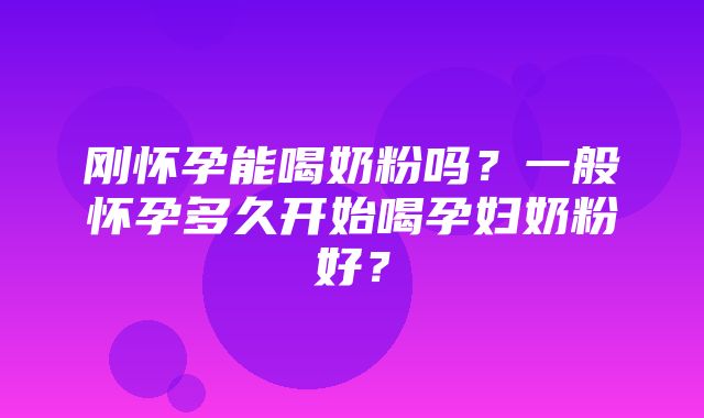 刚怀孕能喝奶粉吗？一般怀孕多久开始喝孕妇奶粉好？