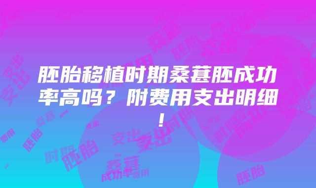 胚胎移植时期桑葚胚成功率高吗？附费用支出明细！