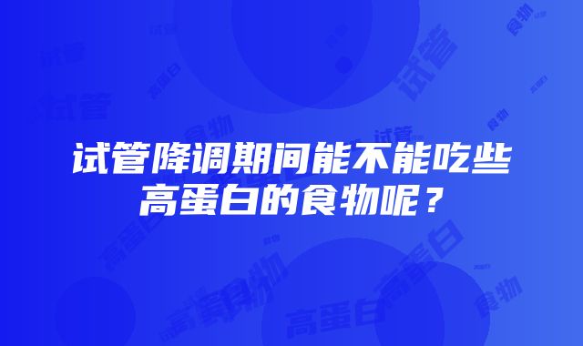 试管降调期间能不能吃些高蛋白的食物呢？