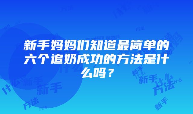 新手妈妈们知道最简单的六个追奶成功的方法是什么吗？