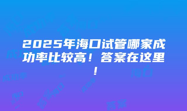 2025年海口试管哪家成功率比较高！答案在这里！