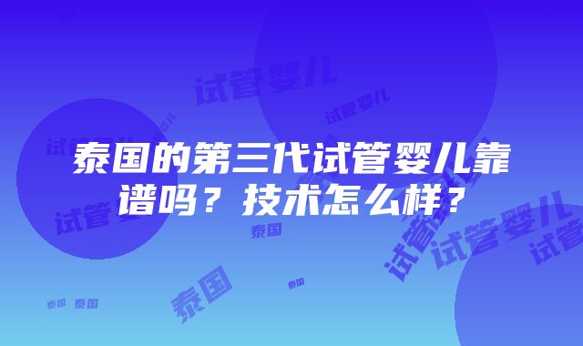 泰国的第三代试管婴儿靠谱吗？技术怎么样？