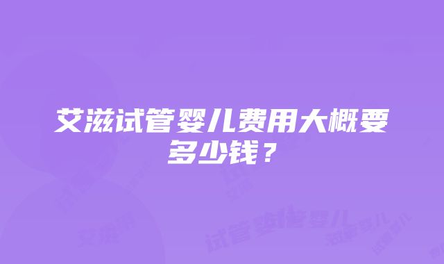 艾滋试管婴儿费用大概要多少钱？