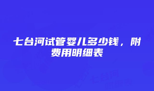 七台河试管婴儿多少钱，附费用明细表