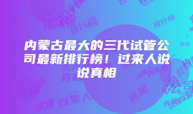 内蒙古最大的三代试管公司最新排行榜！过来人说说真相