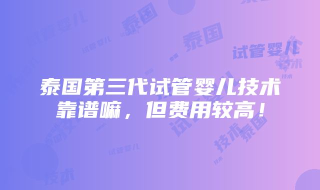 泰国第三代试管婴儿技术靠谱嘛，但费用较高！