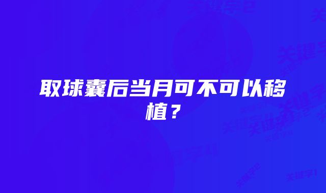 取球囊后当月可不可以移植？