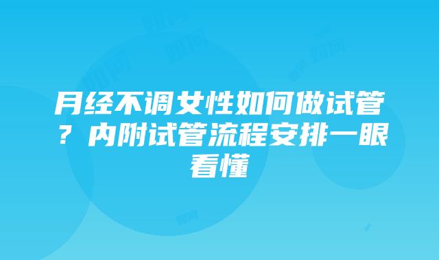 月经不调女性如何做试管？内附试管流程安排一眼看懂