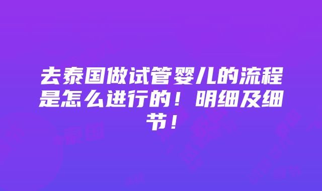 去泰国做试管婴儿的流程是怎么进行的！明细及细节！