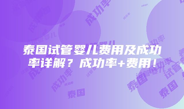 泰国试管婴儿费用及成功率详解？成功率+费用！