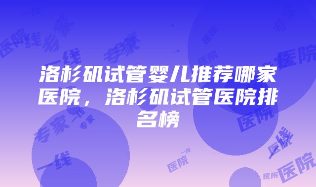 洛杉矶试管婴儿推荐哪家医院，洛杉矶试管医院排名榜