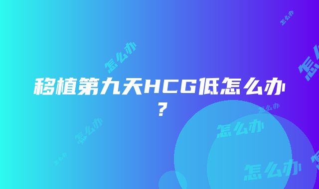 移植第九天HCG低怎么办？