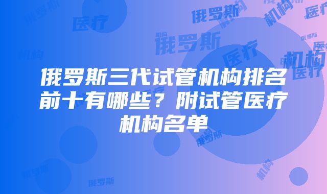 俄罗斯三代试管机构排名前十有哪些？附试管医疗机构名单