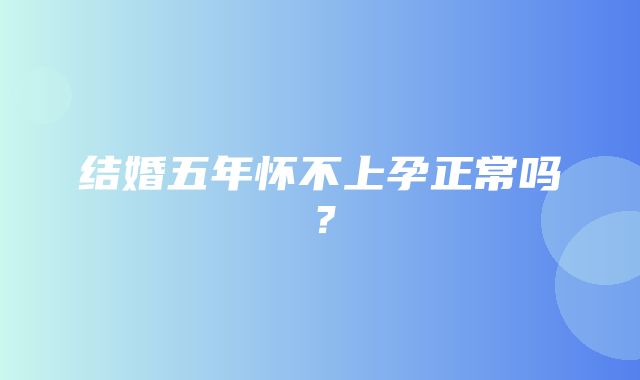 结婚五年怀不上孕正常吗？