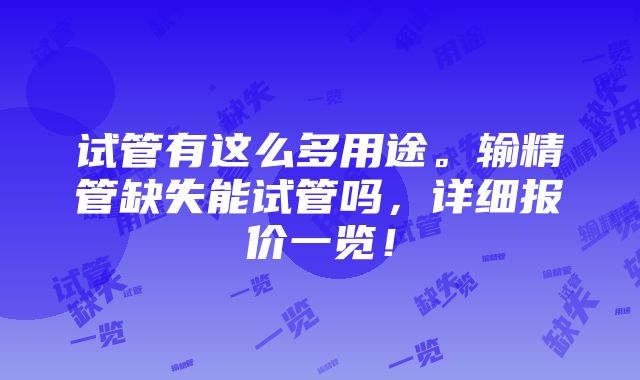 试管有这么多用途。输精管缺失能试管吗，详细报价一览！