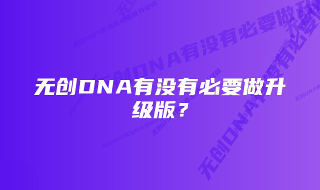 无创DNA有没有必要做升级版？