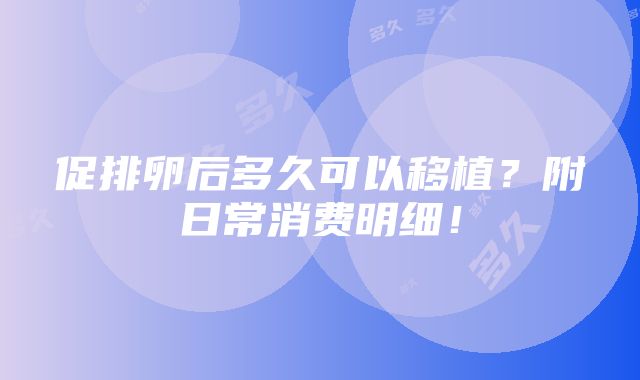 促排卵后多久可以移植？附日常消费明细！